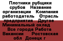 Плотники-рубщики срубов › Название организации ­ Компания-работодатель › Отрасль предприятия ­ Другое › Минимальный оклад ­ 1 - Все города Работа » Вакансии   . Ростовская обл.,Донецк г.